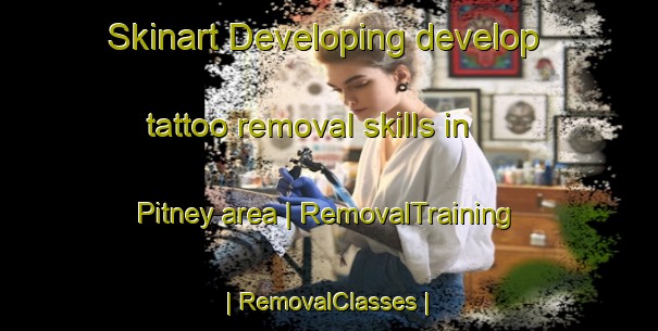 Skinart Developing develop tattoo removal skills in Pitney area | RemovalTraining | RemovalClasses | SkinartTraining-United Kingdom